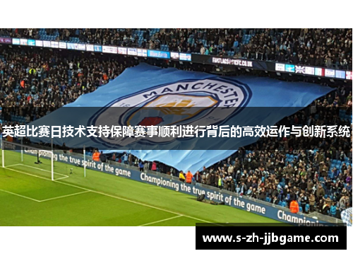 英超比赛日技术支持保障赛事顺利进行背后的高效运作与创新系统