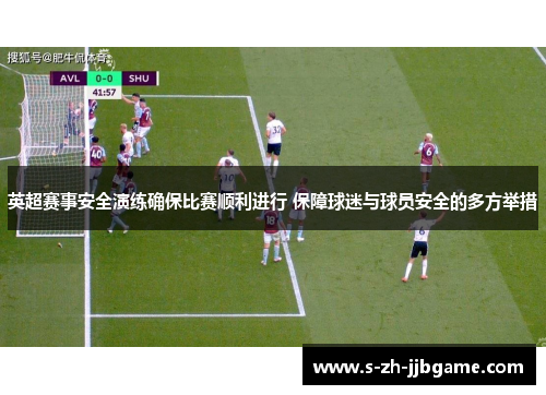 英超赛事安全演练确保比赛顺利进行 保障球迷与球员安全的多方举措