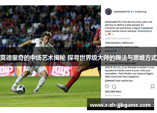 莫德里奇的中场艺术揭秘 探寻世界级大师的踢法与思维方式