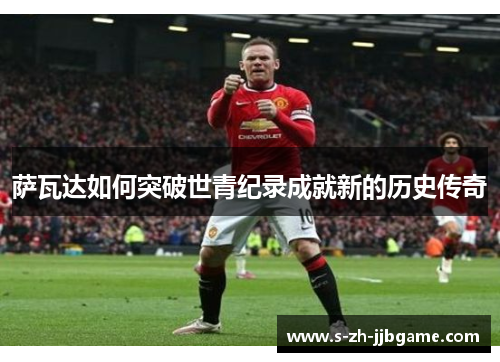 萨瓦达如何突破世青纪录成就新的历史传奇