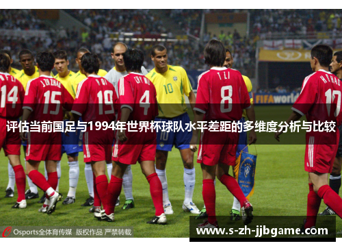 评估当前国足与1994年世界杯球队水平差距的多维度分析与比较