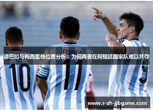 迪巴拉与梅西重叠位置分析：为何两者在阿根廷国家队难以共存