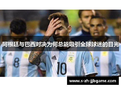 阿根廷与巴西对决为何总能吸引全球球迷的目光