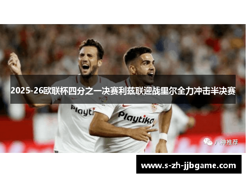 2025-26欧联杯四分之一决赛利兹联迎战里尔全力冲击半决赛