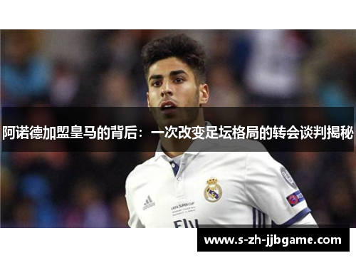 阿诺德加盟皇马的背后：一次改变足坛格局的转会谈判揭秘
