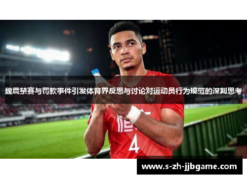 魏震禁赛与罚款事件引发体育界反思与讨论对运动员行为规范的深刻思考