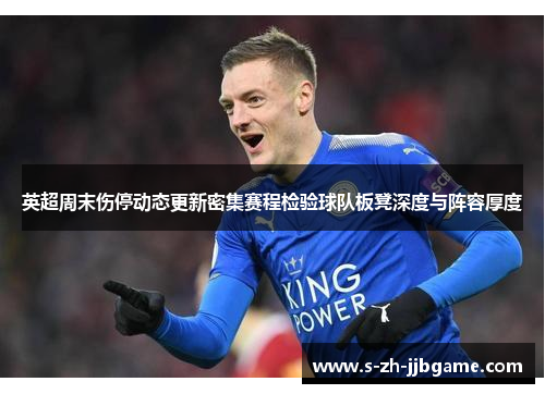 英超周末伤停动态更新密集赛程检验球队板凳深度与阵容厚度
