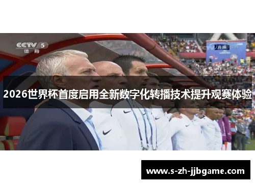 2026世界杯首度启用全新数字化转播技术提升观赛体验